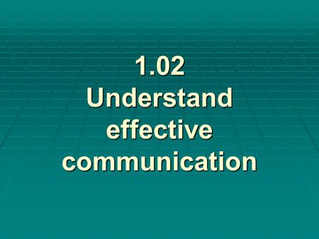 1.02 Understand effective communication