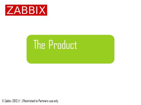 The Product © Zabbix 2012 | 1| Restricted to Partners use only.