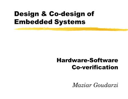 Design & Co-design of Embedded Systems Hardware-Software Co-verification Maziar Goudarzi.