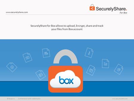 © Pawaa Inc Confidential & Not for redistributionwww.securelyshare.com For Box www.securelyshare.com SecurelyShare for Box allows to upload, Encrypt, share.