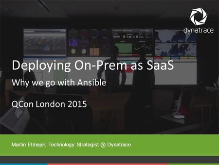 1#Dynatrace QCon London 2015 Martin Etmajer, Technology Dynatrace Deploying On-Prem as SaaS Why we go with Ansible.