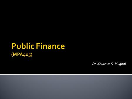 Public Finance (MPA405) Dr. Khurrum S. Mughal.