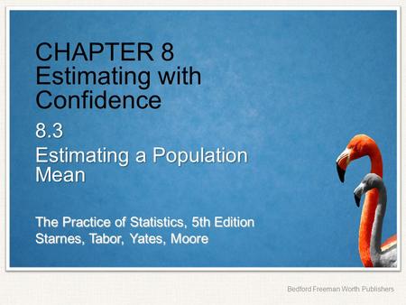 The Practice of Statistics, 5th Edition Starnes, Tabor, Yates, Moore Bedford Freeman Worth Publishers CHAPTER 8 Estimating with Confidence 8.3 Estimating.