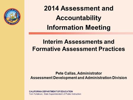 CALIFORNIA DEPARTMENT OF EDUCATION Tom Torlakson, State Superintendent of Public Instruction Interim Assessments and Formative Assessment Practices Pete.