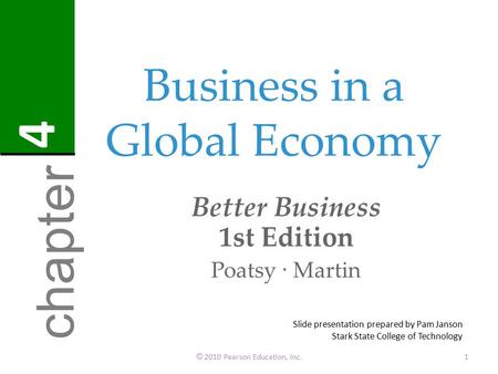 Business in a Global Economy Better Business 1st Edition Poatsy · Martin © 2010 Pearson Education, Inc.1 chapter 4 Slide presentation prepared by Pam Janson.