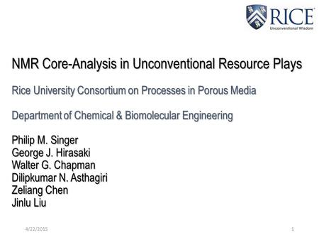 NMR Core-Analysis in Unconventional Resource Plays Rice University Consortium on Processes in Porous Media Department of Chemical & Biomolecular Engineering.