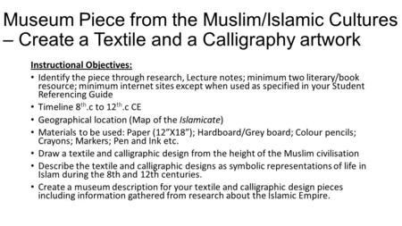 Museum Piece from the Muslim/Islamic Cultures – Create a Textile and a Calligraphy artwork Instructional Objectives: Identify the piece through research,