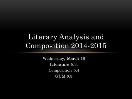 Wednesday, March 18 Literature 8.3, Composition 5.4 GUM 9.3 Literary Analysis and Composition 2014-2015.