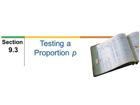 Section 9.3 Testing a Proportion p. 2 Focus Points Identify the components needed for testing a proportion. Compute the sample test statistic. Find the.