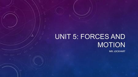 UNIT 5: FORCES AND MOTION MR. LOCKHART. LAWS Students will: Describe a scientific law as a description of a specific relationship under given conditions.