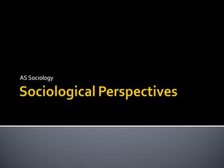 AS Sociology. Outline the central principles of five sociological theories:  Functionalism  Marxism  Feminism  Interactionism  Postmodernism.