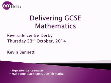 Riverside centre Derby Thursday 23 rd October, 2014 Kevin Bennett * Sign attendance register. * Make your place name. Use felt marker.