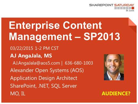 1 | SharePoint Saturday St. Louis 2015 Enterprise Content Management – SP2013 03/22/2015 1-2 PM CST AJ AngaJala, MS | 636-680-1003.