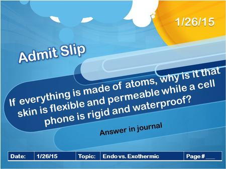 If everything is made of atoms, why is it that skin is flexible and permeable while a cell phone is rigid and waterproof? 1/26/15 Date:1/26/15Topic:Endo.