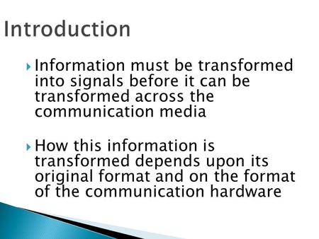  Information must be transformed into signals before it can be transformed across the communication media  How this information is transformed depends.