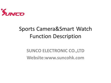 Sports Camera&Smart Watch Function Description SUNCO ELECTRONIC CO.,LTD Website:www.suncohk.com.