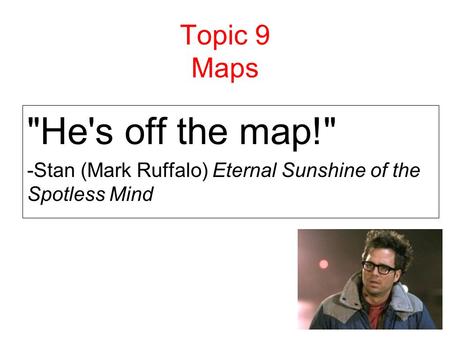 1 Topic 9 Maps He's off the map! -Stan (Mark Ruffalo) Eternal Sunshine of the Spotless Mind.