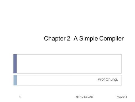 1 1 Chapter 2 A Simple Compiler Prof Chung. 1 NTHU SSLAB7/2/2015.