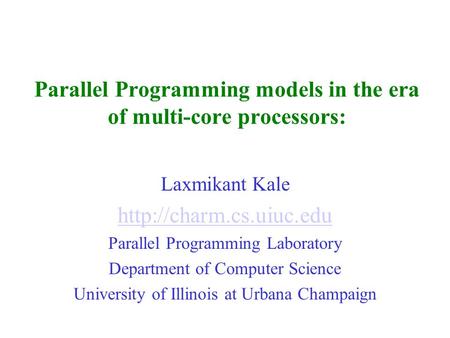 Parallel Programming models in the era of multi-core processors: Laxmikant Kale  Parallel Programming Laboratory Department of.