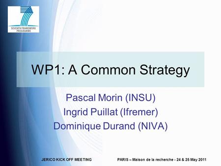 JERICO KICK OFF MEETINGPARIS – Maison de la recherche - 24 & 25 May 2011 WP1: A Common Strategy Pascal Morin (INSU) Ingrid Puillat (Ifremer) Dominique.