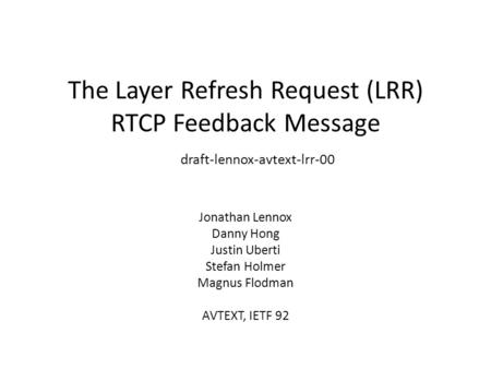 The Layer Refresh Request (LRR) RTCP Feedback Message draft-lennox-avtext-lrr-00 Jonathan Lennox Danny Hong Justin Uberti Stefan Holmer Magnus Flodman.