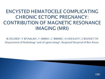 M ZEGHIDI 1, Y MTAALAH 1, F AMIRA 1, C MBARK 2, H OUESLATI 2, S BOUSSETTA 1 Department of Radiology 1 and of gynecology 2, Regional Hospital of Ben Arous.