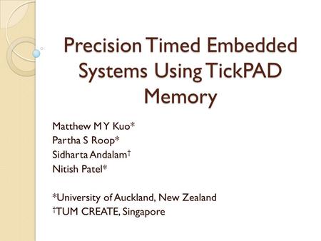 Precision Timed Embedded Systems Using TickPAD Memory Matthew M Y Kuo* Partha S Roop* Sidharta Andalam † Nitish Patel* *University of Auckland, New Zealand.