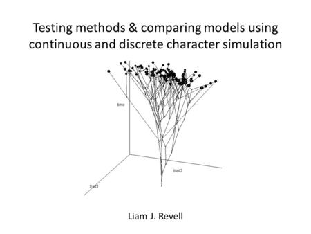 Testing methods & comparing models using continuous and discrete character simulation Liam J. Revell.