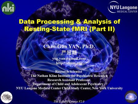 Data Processing & Analysis of Resting-State fMRI (Part II) Chao-Gan YAN, Ph.D. 严超赣  Research Scientist The Nathan Kline.