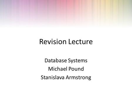 Revision Lecture Database Systems Michael Pound Stanislava Armstrong.