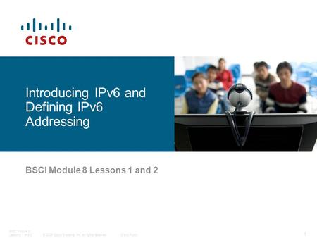 © 2006 Cisco Systems, Inc. All rights reserved.Cisco Public BSCI Module 8 Lessons 1 and 2 1 BSCI Module 8 Lessons 1 and 2 Introducing IPv6 and Defining.