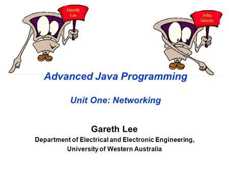 Advanced Java Programming Unit One: Networking Gareth Lee Department of Electrical and Electronic Engineering, University of Western Australia John Morris.