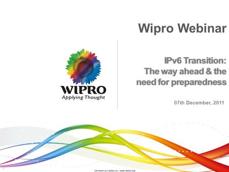 IPv6 Transition: The way ahead & the need for preparednessneed for preparedness 07th December, 2011 1 Wipro Webinar.