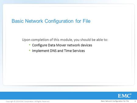 Copyright © 2014 EMC Corporation. All Rights Reserved. Basic Network Configuration for File Upon completion of this module, you should be able to: Configure.