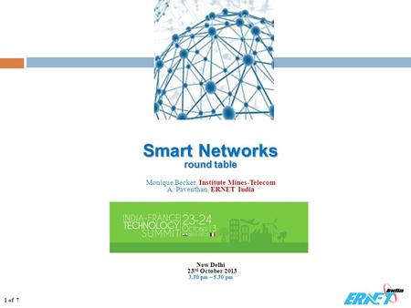 1 of 7 Smart Networks round table Smart Networks round table Monique Becker, Institute Mines-Telecom A. Paventhan, ERNET India New Delhi 23 rd October.