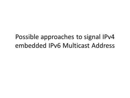 Possible approaches to signal IPv4 embedded IPv6 Multicast Address.