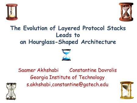 The Evolution of Layered Protocol Stacks Leads to an Hourglass-Shaped Architecture Saamer Akhshabi Constantine Dovrolis Georgia Institute of Technology.