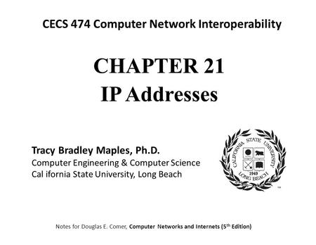 CECS 474 Computer Network Interoperability Notes for Douglas E. Comer, Computer Networks and Internets (5 th Edition) Tracy Bradley Maples, Ph.D. Computer.