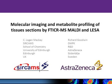 Molecular imaging and metabolite profiling of tissues sections by FTICR-MS MALDI and LESA C. Logan MackayRichard Goodwin SIRCAMSDMPK School of ChemistryR&D.