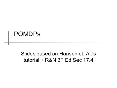 POMDPs Slides based on Hansen et. Al.’s tutorial + R&N 3 rd Ed Sec 17.4.