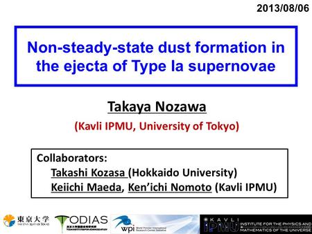 Non-steady-state dust formation in the ejecta of Type Ia supernovae 2013/08/06 Takaya Nozawa (Kavli IPMU, University of Tokyo) Collaborators: Takashi Kozasa.