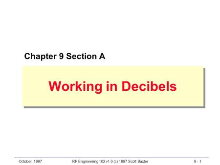 October, 19979 - 1RF Engineering 102 v1.0 (c) 1997 Scott Baxter Working in Decibels Chapter 9 Section A.