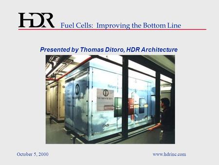 Fuel Cells: Improving the Bottom Line October 5, 2000www.hdrinc.com Presented by Thomas Ditoro, HDR Architecture.