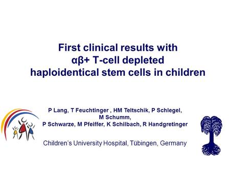 First clinical results with αβ+ T-cell depleted haploidentical stem cells in children Children’s University Hospital, Tübingen, Germany P Lang, T Feuchtinger,