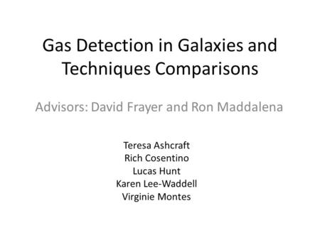 Gas Detection in Galaxies and Techniques Comparisons Advisors: David Frayer and Ron Maddalena Teresa Ashcraft Rich Cosentino Lucas Hunt Karen Lee-Waddell.