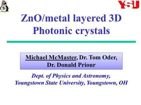 ZnO/metal layered 3D Photonic crystals Dept. of Physics and Astronomy, Youngstown State University, Youngstown, OH Michael McMaster, Dr. Tom Oder, Dr.