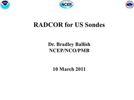 RADCOR for US Sondes Dr. Bradley Ballish NCEP/NCO/PMB 10 March 2011.