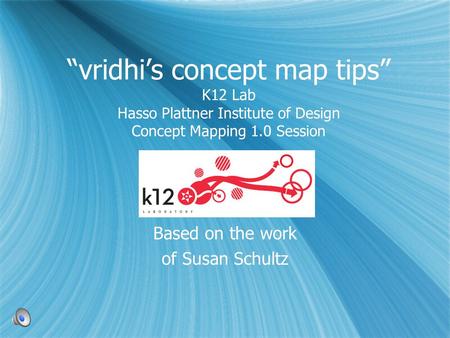 “vridhi’s concept map tips” K12 Lab Hasso Plattner Institute of Design Concept Mapping 1.0 Session Based on the work of Susan Schultz Based on the work.