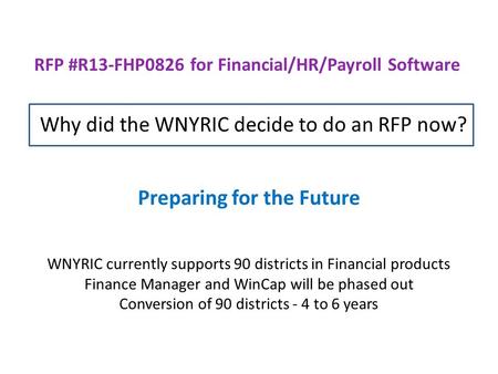 RFP #R13-FHP0826 for Financial/HR/Payroll Software Why did the WNYRIC decide to do an RFP now? Preparing for the Future WNYRIC currently supports 90 districts.