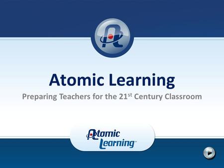 Atomic Learning Preparing Teachers for the 21 st Century Classroom.